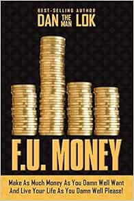 F U Money Make As Much Money As You Damn Well Want And Live Your Life As You Damn Well Please Amazon Co Uk Lok Dan Books