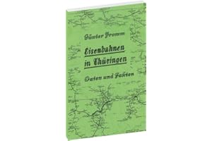 EISENBAHNEN IN THÜRINGEN [Eröffnung bis zur Stillegung] - Daten und Fakten 1846-1982: Kleines Thüringer Eisenbahnstreckenlexi