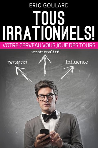 Tous Irrationnels! Votre cerveau vous joue des tours (Communication Non Verbale)