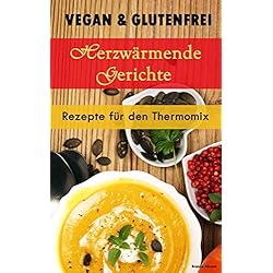 Vegan & Glutenfrei: Herzerwämende Gerichte | Rezepte für den Thermomix (German Edition)