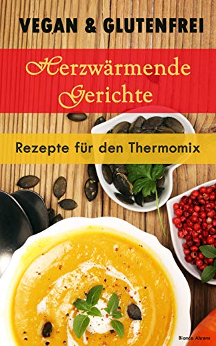 Vegan & Glutenfrei: Herzerwämende Gerichte | Rezepte für den Thermomix (German Edition)