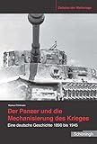 Der Panzer und die Mechanisierung des Krieges: Eine deutsche Geschichte 1890 bis 1945 (Zeitalter der Weltkriege) by
