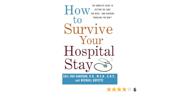 Amazon Fr How To Survive Your Hospital Stay The Complete Guide To Getting The Care You Need And Avoiding Problems You Don T Van Kanegan Gail Boyette Michael Livres