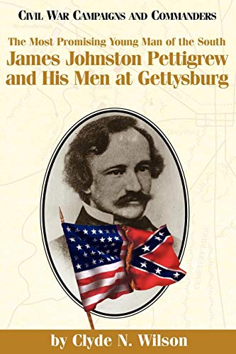 The Most Promising Man of the South: James Johnston Pettigrew and His Men at Gettysburg (Civil War Campaigns and Commanders)