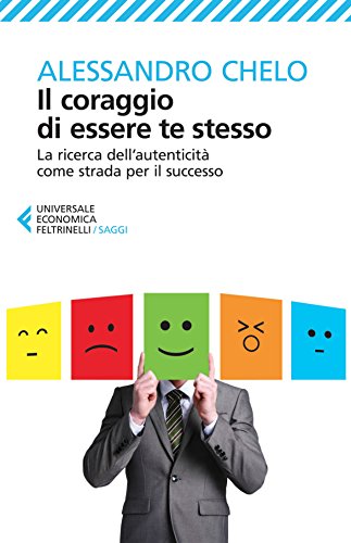 Il coraggio di essere te stesso: La ricerca dell'autenticità come strada per il successo Il coraggio di essere te stesso: La ricerca dell'autenticità come strada per il successo