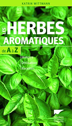 Les Herbes aromatiques de A à Z. Histoire - Utilisation - Recettes Les Herbes aromatiques de A à Z. Histoire - Utilisation - Recettes