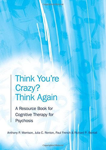 Think You're Crazy? Think Again: A Resource Book for Cognitive Therapy for Psychosis