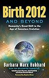 Birth 2012 and Beyond: Humanity's Great Shift to the Age of Conscious Evolution (English Edition) by