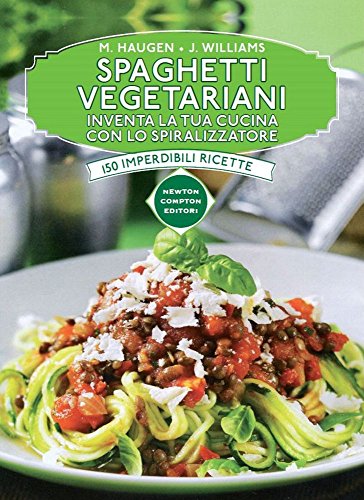 Spaghetti vegetariani. Inventa la tua cucina con lo spiralizzatore libro