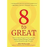 8 to Great: How to Take Charge of Your Life and Make Positive Changes Using an 8-Step Breakthrough Process