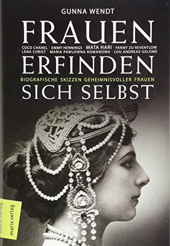 Frauen erfinden sich selbst: Biografische Skizzen geheimnisvoller Frauen: Mata Hari, Coco Chanel, Lena Christ, Emmy Hennings, Fanny zu Reventlow, Maria Pawlowna Romanowa