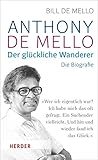 Anthony de Mello - Der glückliche Wanderer: Die Biografie by Bill de Mello