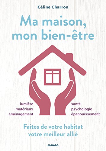 couverture de : Ma maison, mon bien-&ecirc;tre / faites de votre habitat votre ...