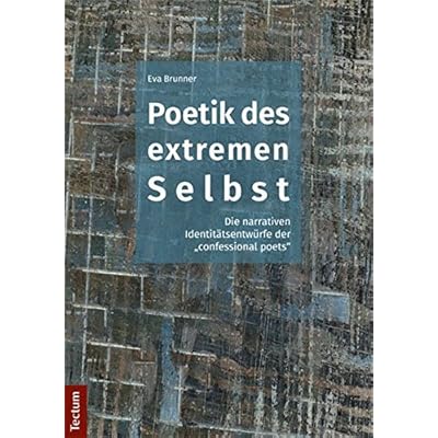 Poetik des extremen Selbst: Die narrativen Identitätsentwürfe der „confessional poets“ Poetik des extremen Selbst: Die narrativen Identitätsentwürfe der „confessional poets“