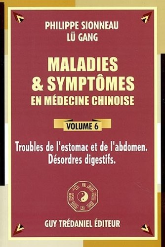 Maladies et symptômes en médecine chinoise, Tome 6: Troubles de l'estomac et de l'abdomen, désord Maladies et symptômes en médecine chinoise, Tome 6: Troubles de l'estomac et de l'abdomen, désord