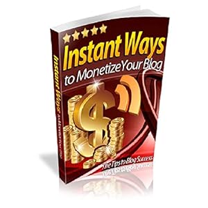 Monétisez instantanément votre blog: Les astuces pour réussir son blog