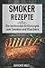 Produktbild Smoker Rezepte: Die leckersten Grillrezepte zum Smoken und Räuchern