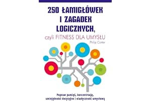 250 ŁAMIGŁÓWEK I ZAGADEK LOGICZNYCH CZYLI FITNESS: czyli fitness dla umysłu