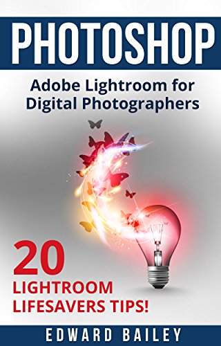 Download Adobe Photoshop: The Adobe Lightroom for Digital Photographers: The Best 20 Lightroom Lifesavers Tips! (Book 2) (Graphic Design, Adobe Photoshop, Digital Photography, Creativity)