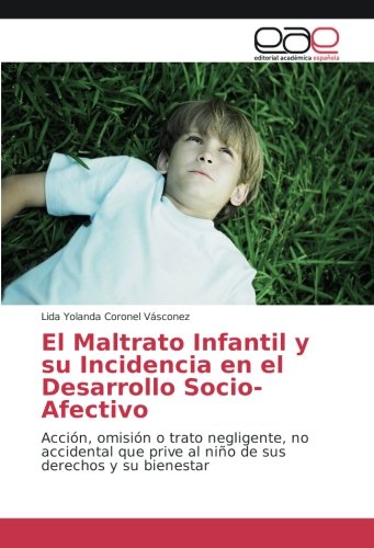 El Maltrato Infantil y su Incidencia en el Desarrollo Socio-Afectivo: Acción, omisión o trato negligente, no accidental que prive al niño de sus derechos y su bienestar