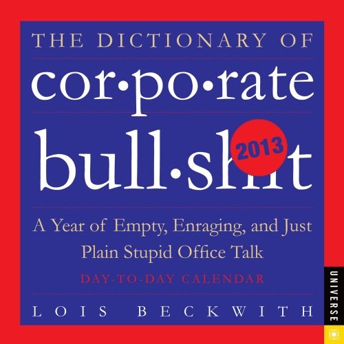 The Dictionary of Corporate Bullsh*t 2013 Day-to-Day Calendar: A Year of Empty Enraging and Just Plain Stupid Office Talk by Lois Beckwith (2012-06-26)