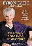 Ich brauche deine Liebe - ist das wahr?: Liebe finden, ohne danach zu suchen by Byron Katie, Michael Katz