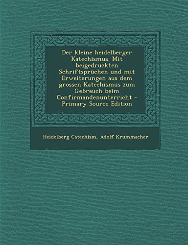 Der Kleine Heidelberger Katechismus. Mit Beigedruckten Schriftspruchen Und Mit Erweiterungen Aus Dem Grossen Katechismus Zum Gebrauch Beim Confirmandenunterricht