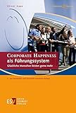 CORPORATE HAPPINESS als Führungssystem: Glückliche Menschen leisten gerne mehr (Business & Success) by