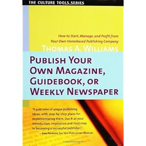 Publish Your Own Magazine, Guidebook, or Weekly Newspaper: How to Start, Manage, and