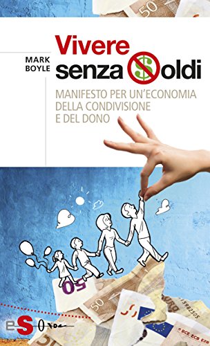 Vivere senza soldi : Manifesto per un'economia della condivisione e del dono Vivere senza soldi : Manifesto per un'economia della condivisione e del dono