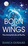 BORN WITH WINGS: The Immortal Life of Piu Piu (Dance Between Worlds Book 1) (English Edition) by Bianca Gubalke