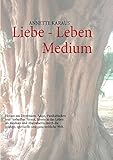 Liebe - Leben - Medium: Heraus aus Depression, Angst, Panikattacken und 