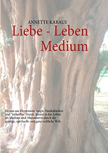 Liebe - Leben - Medium: Heraus aus Depression, Angst, Panikattacken und 