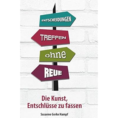 ENTSCHEIDUNGEN TREFFEN - OHNE REUE Die Kunst, Entschlüsse zu fassen