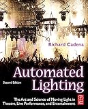Automated Lighting: The Art and Science of Moving Light in Theatre, Live Performance, and Entertainm Automated Lighting: The Art and Science of Moving Light in Theatre, Live Performance, and Entertainm