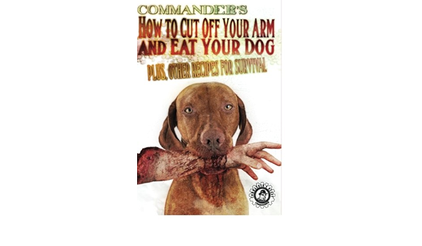Commander S How To Cut Off Your Arm And Eat Your Dog Plus Other Recipes For Survival Pulitzer Commander National Treasure Society Cacheology Society Of America Cacheology Society And Institute Cline Christopher