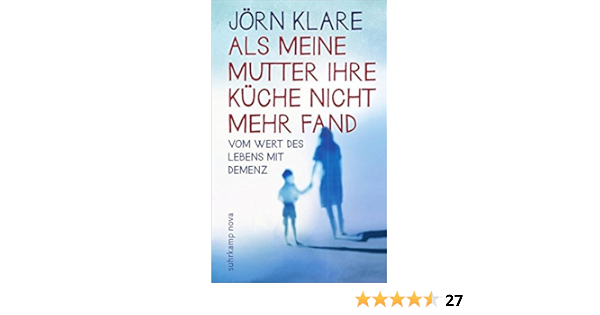 Als Meine Mutter Ihre Kuche Nicht Mehr Fand Vom Wert Des Lebens Mit Demenz Suhrkamp Taschenbuch Amazon De Klare Jorn Bucher