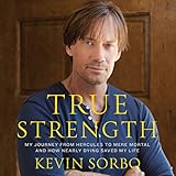 True Strength: My Journey from Hercules to Mere Mortal - and How Nearly Dying Saved My LIfe by 