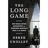 The Long Game: How Obama Defied Washington and Redefined America's Role in the World