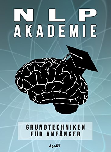 NLP Akademie für Anfänger: Wie Sie Ihr Gehirn auf dauerhaften Erfolg in allen Lebensbereichen programmieren (Inkl. 7 Grundtechniken)