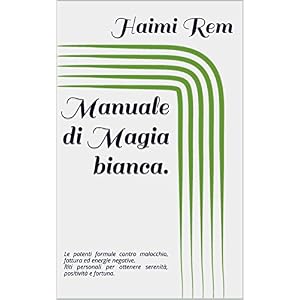 Manuale di Magia bianca: le potenti formule contro malocchio, fattura ed energie negative. Riti personali per ottenere serenità, positività e fortuna.