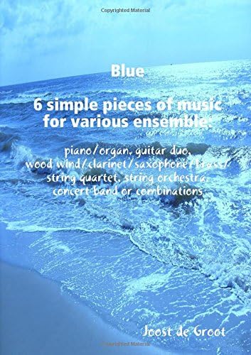 Blue 6 simple pieces of music for various ensemble: piano/organ, guitar duo, wood wind/clarinet/saxophone/brass/string quartet, string orchestra, concert band or combinations