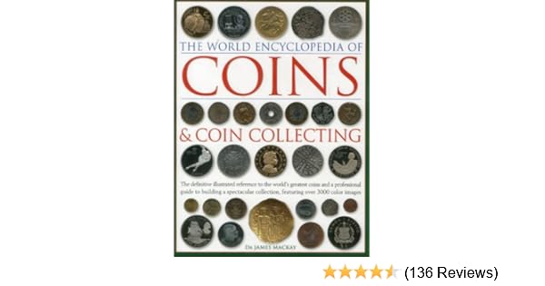 The World Encyclopedia Of Coins Coin Collecting The Definitive Illustrated Reference To The World S Greatest Coins And A Professional Guide To Collection Featuring Over 3000 Colour Images Amazon Co Uk Dr James