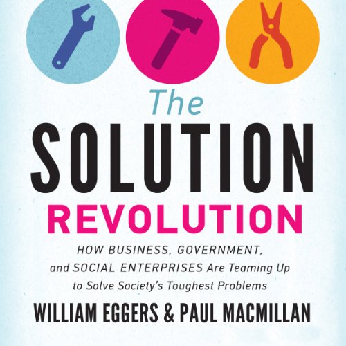 The Solution Revolution: How Business, Government, and Social Enterprises Are Teaming Up to Solve So The Solution Revolution: How Business, Government, and Social Enterprises Are Teaming Up to Solve So