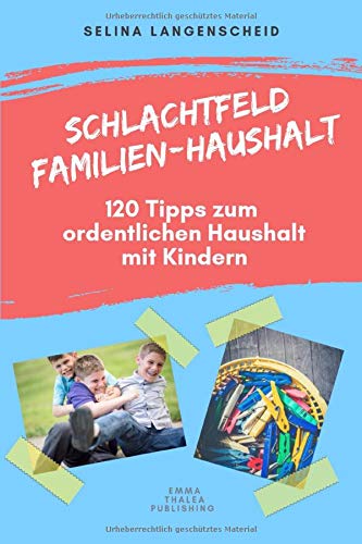 Schlachtfeld Familien - Haushalt | 120 Tipps zum ordentlichen Haushalt mit Kindern | Selina Langenscheid: Haushalts Life Hacks für Mütter | ... Haushaltsführung | EMMA THALEA PUBLISHING