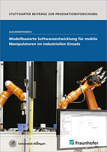 Modellbasierte Softwareentwicklung für mobile Manipulatoren im industriellen Einsatz. (Stuttgarter Beiträge zur Produktionsforschung)