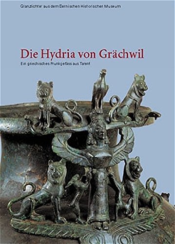 Die Hydria von Grächwil: Ein griechisches Prunkgefäss aus Tarent (Glanzlichter aus dem Bernischen Historischen Museum)