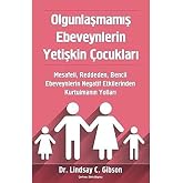 Olgunlaşmamış Ebeveynlerin Yetişkin &Ccedil;ocukları: Mesafeli, Reddeden, Bencil Ebeveynlerin Negatif Etkilerinden Kurtulmanın Yolla