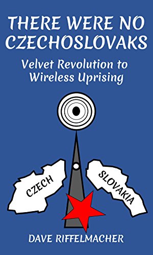 There Were No Czechoslovaks: Velvet Revolution to Wireless Uprising (English Edition)