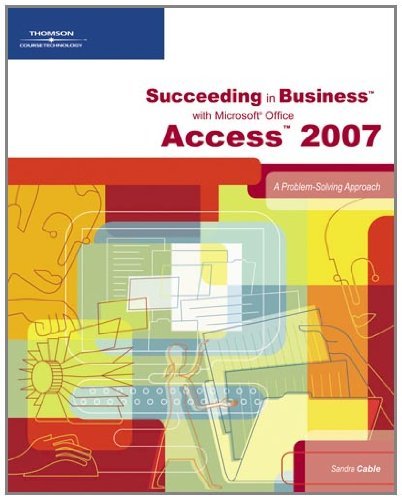 Succeeding in Business with Microsoft Office Access 2007: A Problem-Solving Approach (Available Titles Skills Assessment Manager (SAM) - Office 2007) by Sandra Cable (2007-11-15)